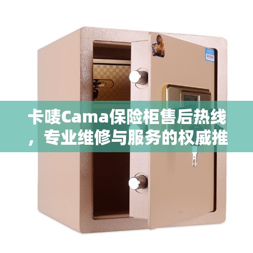 卡唛Cama保险柜售后热线，专业维修与服务的权威推荐