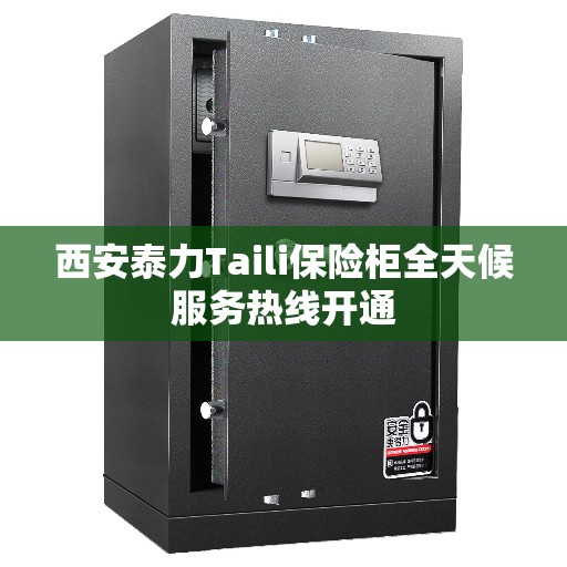 西安泰力Taili保险柜全天候服务热线开通
