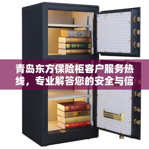 青岛东方保险柜客户服务热线，专业解答您的安全与信赖问题