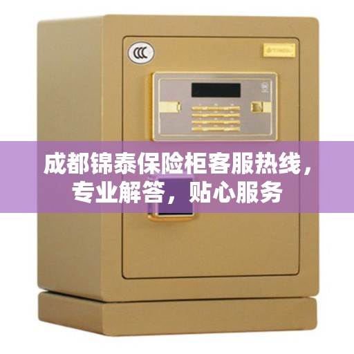 成都锦泰保险柜客服热线，专业解答，贴心服务