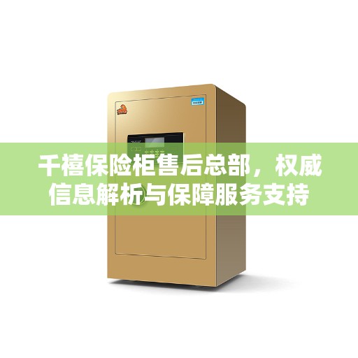 千禧保险柜售后总部，权威信息解析与保障服务支持