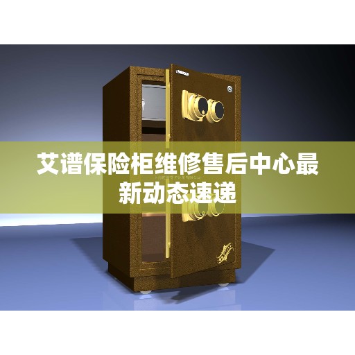 艾谱保险柜维修售后中心最新动态速递