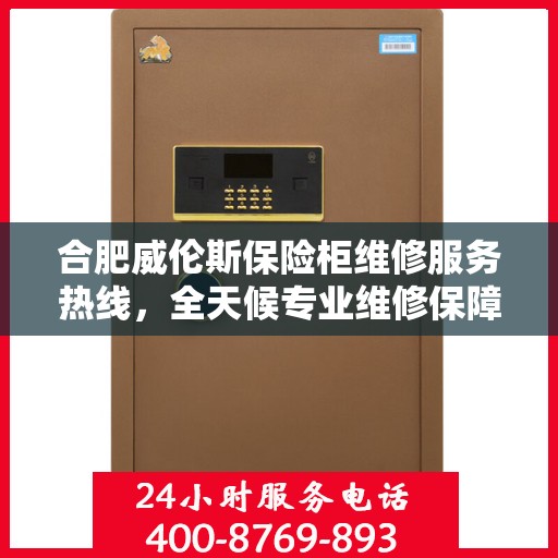 合肥威伦斯保险柜维修服务热线，全天候专业维修保障，全天候服务电话随时响应
