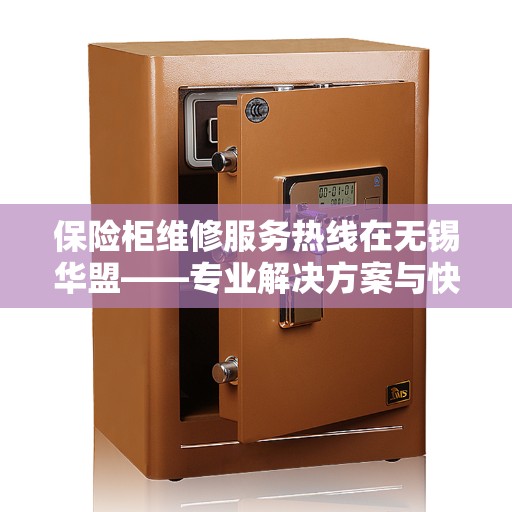 保险柜维修服务热线在无锡华盟——专业解决方案与快速响应