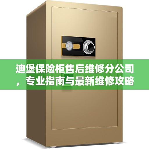 迪堡保险柜售后维修分公司，专业指南与最新维修攻略