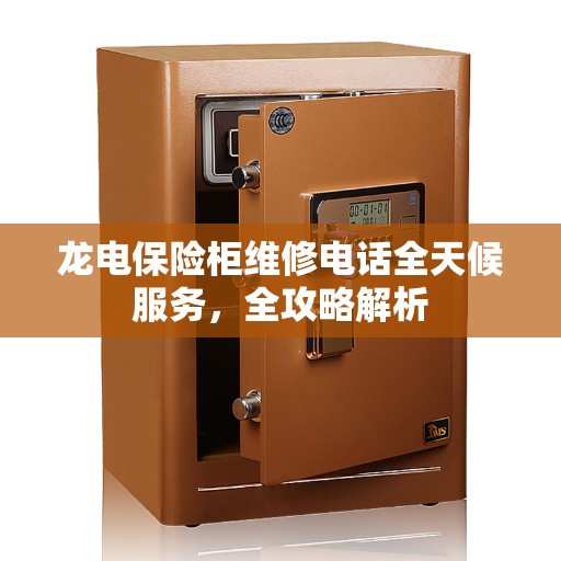龙电保险柜维修电话全天候服务，全攻略解析
