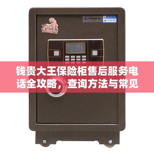 钱贵大王保险柜售后服务电话全攻略，查询方法与常见问题解答