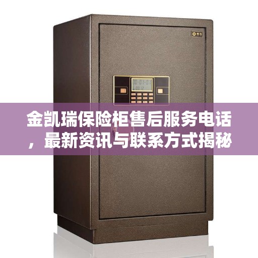 金凯瑞保险柜售后服务电话，最新资讯与联系方式揭秘