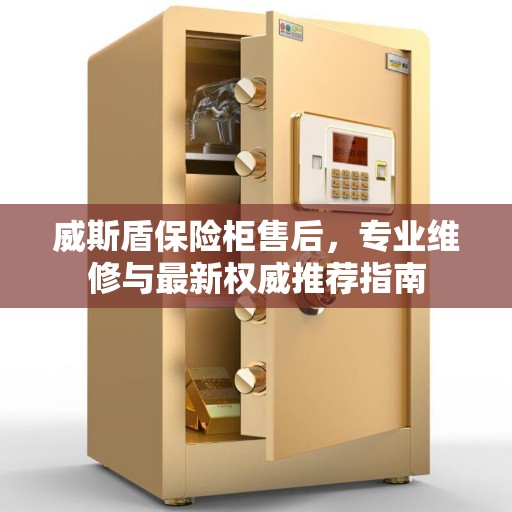 威斯盾保险柜售后，专业维修与最新权威推荐指南