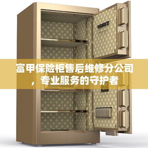 富甲保险柜售后维修分公司，专业服务的守护者