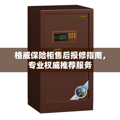 格威保险柜售后报修指南，专业权威推荐服务