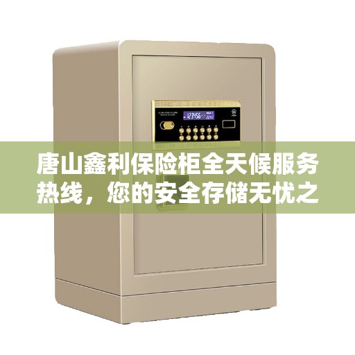 唐山鑫利保险柜全天候服务热线，您的安全存储无忧之选