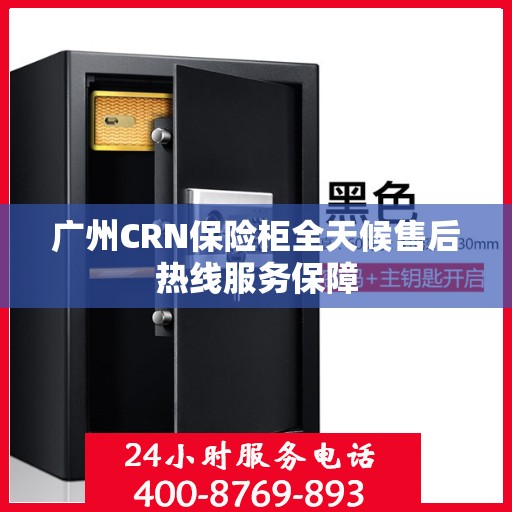 广州CRN保险柜全天候售后热线服务保障