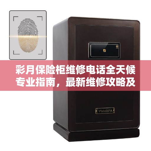 彩月保险柜维修电话全天候专业指南，最新维修攻略及联系方式