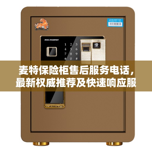 麦特保险柜售后服务电话，最新权威推荐及快速响应服务指南