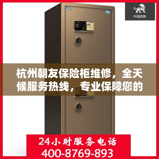 杭州朝友保险柜维修，全天候服务热线，专业保障您的安全需求