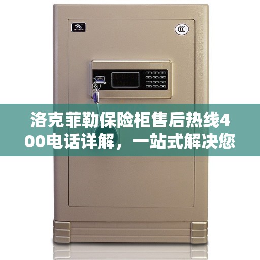 洛克菲勒保险柜售后热线400电话详解，一站式解决您的需求与问题