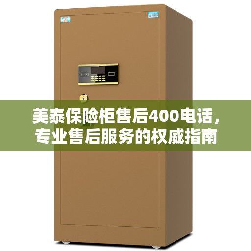 美泰保险柜售后400电话，专业售后服务的权威指南