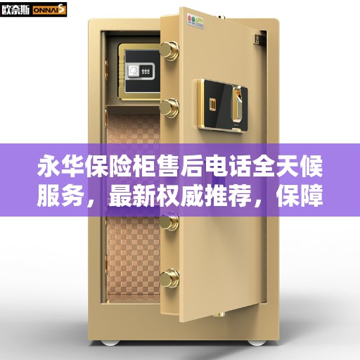 永华保险柜售后电话全天候服务，最新权威推荐，保障您的安全无忧