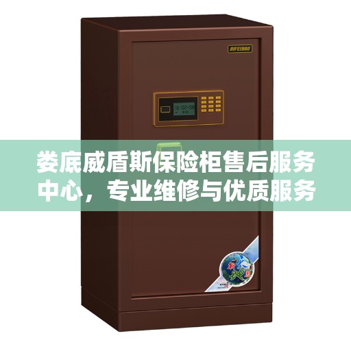 娄底威盾斯保险柜售后服务中心，专业维修与优质服务同步进行