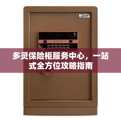 多灵保险柜服务中心，一站式全方位攻略指南