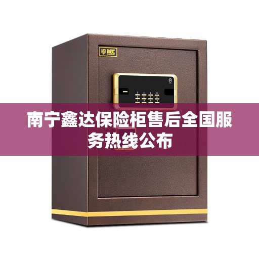 南宁鑫达保险柜售后全国服务热线公布