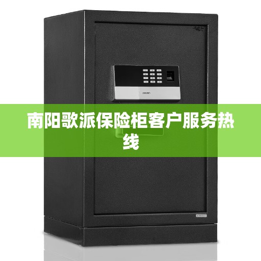 南阳歌派保险柜客户服务热线