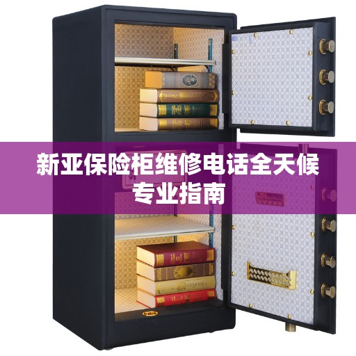 新亚保险柜维修电话全天候专业指南