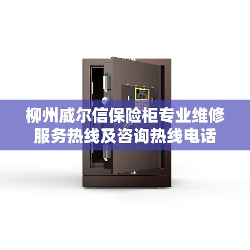 柳州威尔信保险柜专业维修服务热线及咨询热线电话