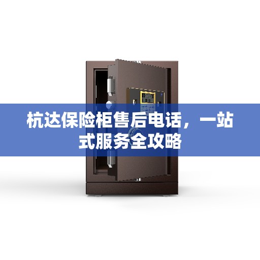 杭达保险柜售后电话，一站式服务全攻略