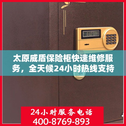 太原威盾保险柜快速维修服务，全天候24小时热线支持