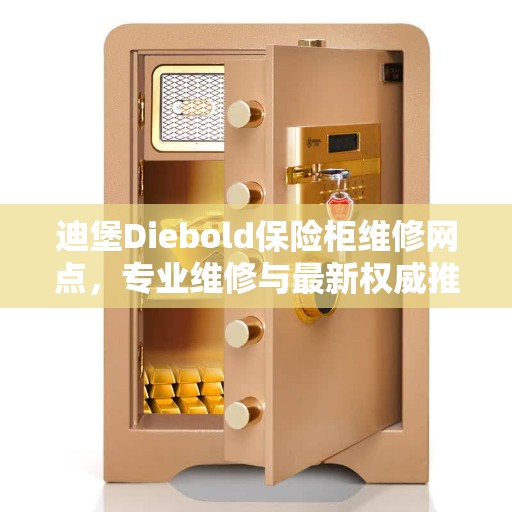 迪堡Diebold保险柜维修网点，专业维修与最新权威推荐