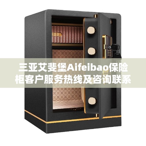 三亚艾斐堡Aifeibao保险柜客户服务热线及咨询联系方式