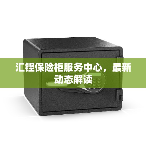 汇铿保险柜服务中心，最新动态解读