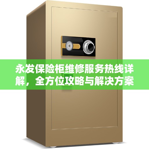 永发保险柜维修服务热线详解，全方位攻略与解决方案