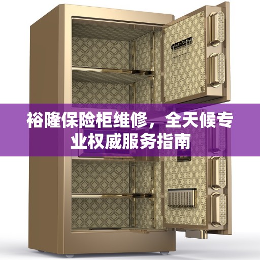 裕隆保险柜维修，全天候专业权威服务指南