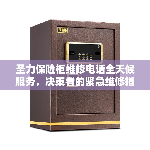 圣力保险柜维修电话全天候服务，决策者的紧急维修指南