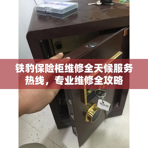 铁豹保险柜维修全天候服务热线，专业维修全攻略