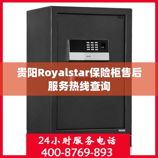 贵阳Royalstar保险柜售后服务热线查询