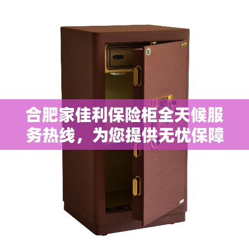 合肥家佳利保险柜全天候服务热线，为您提供无忧保障！