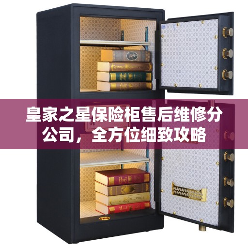 皇家之星保险柜售后维修分公司，全方位细致攻略