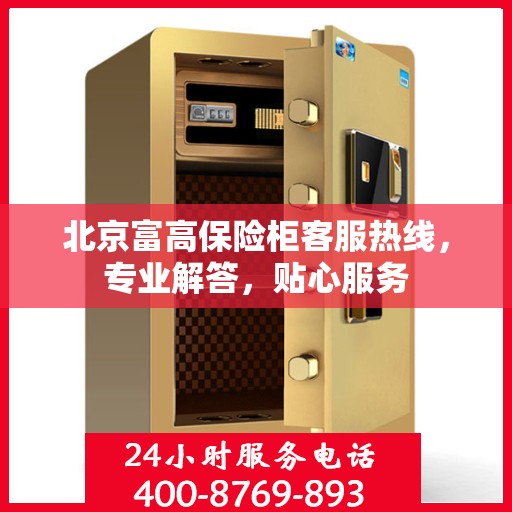 北京富高保险柜客服热线，专业解答，贴心服务