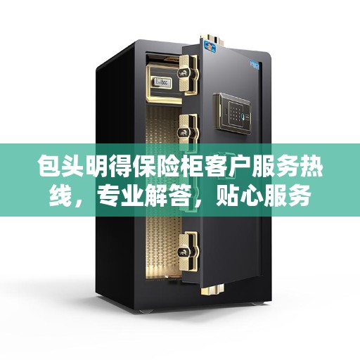 包头明得保险柜客户服务热线，专业解答，贴心服务