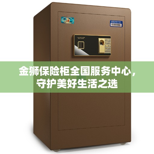 金狮保险柜全国服务中心，守护美好生活之选