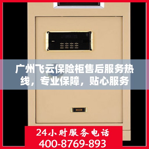 广州飞云保险柜售后服务热线，专业保障，贴心服务