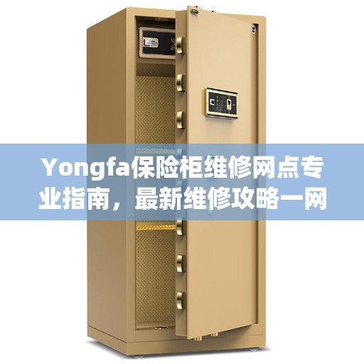 Yongfa保险柜维修网点专业指南，最新维修攻略一网打尽