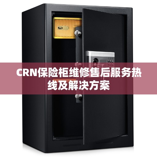 CRN保险柜维修售后服务热线及解决方案