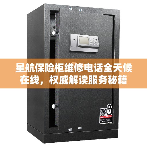 星航保险柜维修电话全天候在线，权威解读服务秘籍