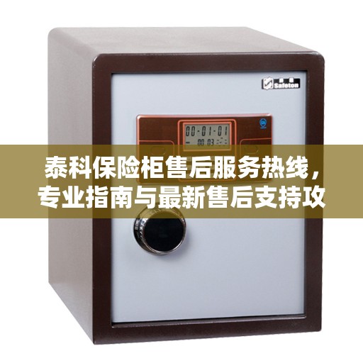 泰科保险柜售后服务热线，专业指南与最新售后支持攻略