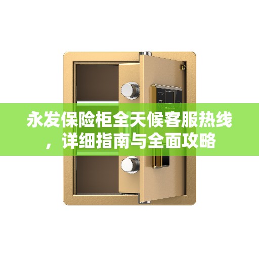 永发保险柜全天候客服热线，详细指南与全面攻略